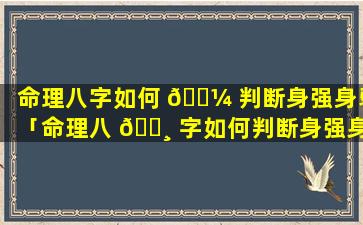 命理八字如何 🐼 判断身强身弱「命理八 🌸 字如何判断身强身弱的人」